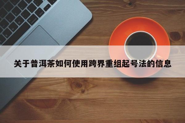 关于普洱茶如何使用跨界重组起号法的信息