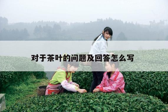 对于茶叶的问题及回答怎么写 