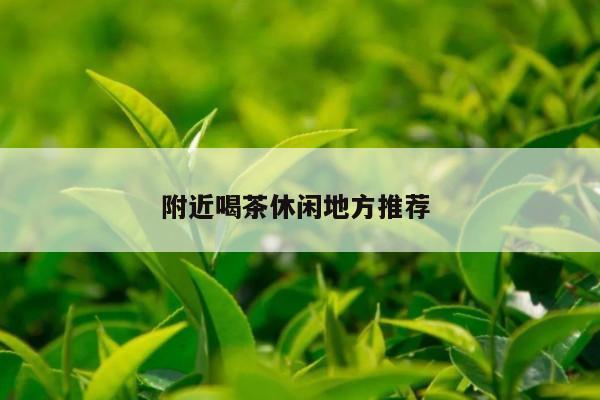 附近喝茶休闲地方推荐 