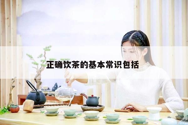 正确饮茶的基本常识包括 