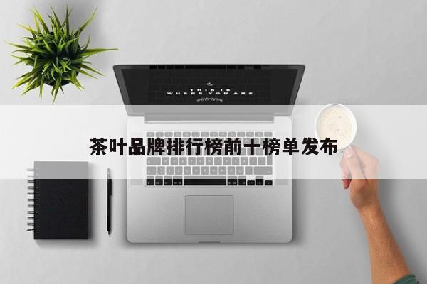 茶叶品牌排行榜前十榜单发布