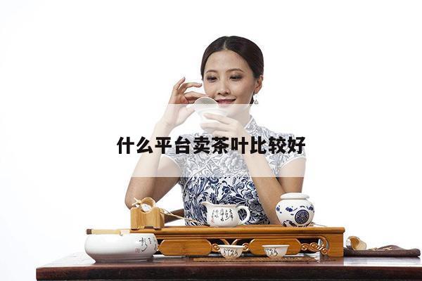 什么平台卖茶叶比较好