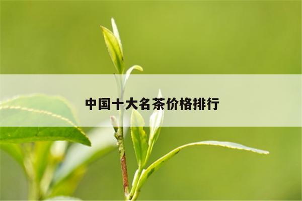 中国十大名茶价格排行