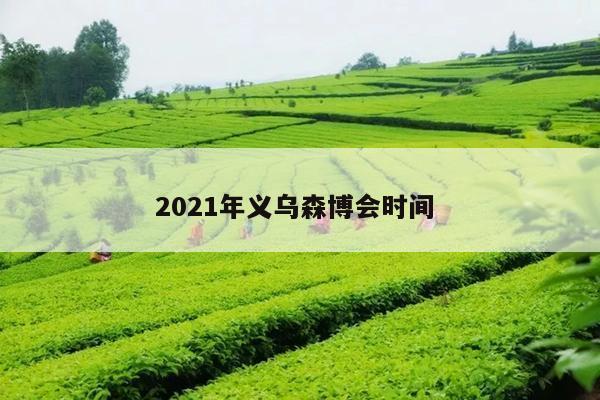 2021年义乌森博会时间 