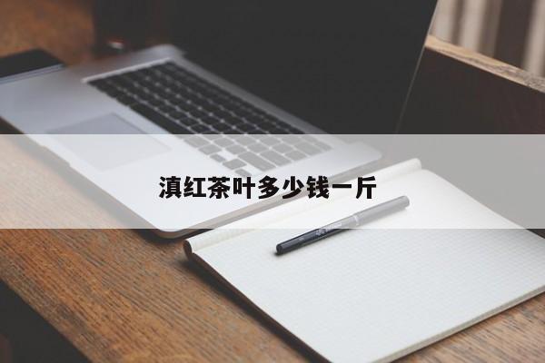 滇红茶叶多少钱一斤 