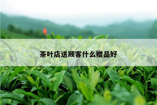 茶叶店送顾客什么赠品好