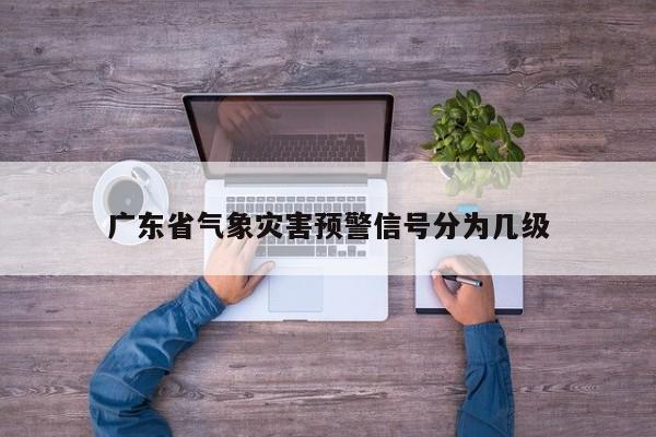 广东省气象灾害预警信号分为几级