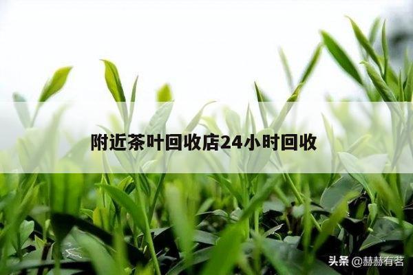 附近茶叶回收店24小时回收 