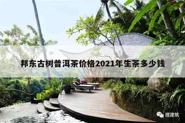 邦东古树普洱茶价格2021年生茶多少钱