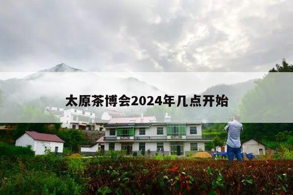 太原茶博会2024年几点开始