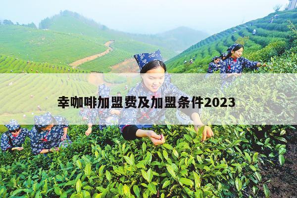 幸咖啡加盟费及加盟条件2023 