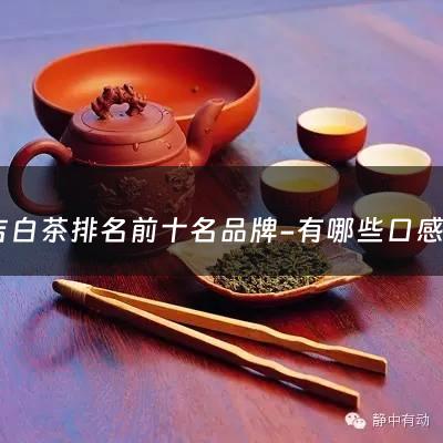 安吉白茶排名前十名品牌-有哪些口感好的安吉白茶可以推荐？