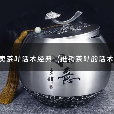 卖茶叶话术经典（推销茶叶的话术）