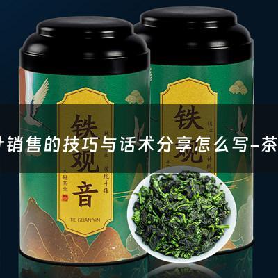 茶叶销售的技巧与话术分享怎么写-茶叶销售的技巧与话术分享