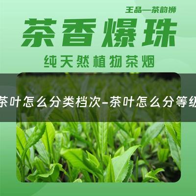 茶叶怎么分类档次-茶叶怎么分等级