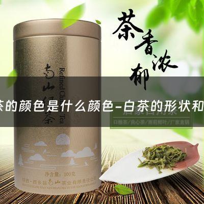 白茶的颜色是什么颜色-白茶的形状和颜色有哪些