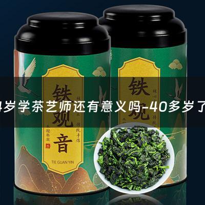 34岁学茶艺师还有意义吗-40多岁了想学茶艺师可以吗