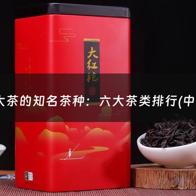 六大茶的知名茶种：六大茶类排行(中国六大茶类分别是哪六类?)