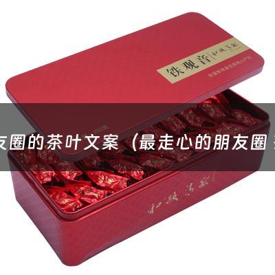 朋友圈的茶叶文案（最走心的朋友圈 茶叶文案短句）