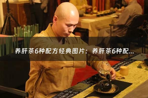 养肝茶6种配方经典图片：养肝茶6种配方经典(养肝茶的配方是什么)