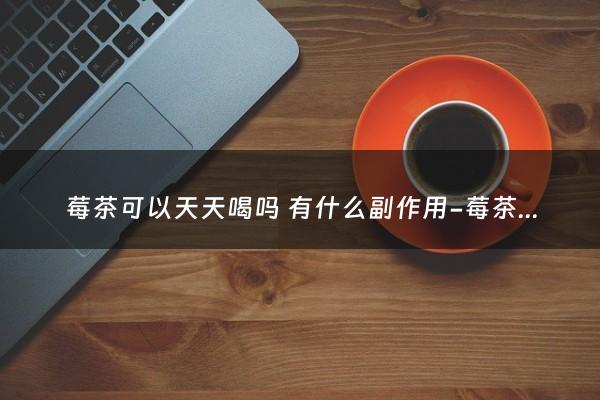 莓茶可以天天喝吗 有什么副作用-莓茶可以天天喝吗