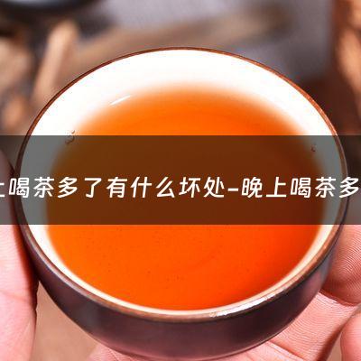 晚上喝茶多了有什么坏处-晚上喝茶多了对身体好吗