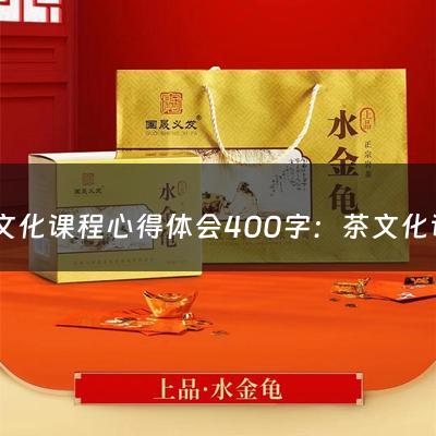 茶文化课程心得体会400字：茶文化课程心得体会1200(中国茶文化心得体会_中国茶文化学习总结)