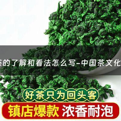 对茶的了解和看法怎么写-中国茶文化心得体会_中国茶文化学习总结