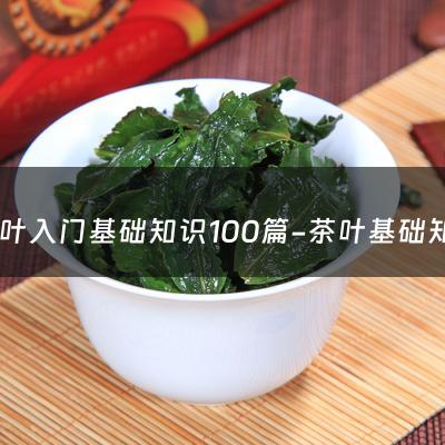 茶叶入门基础知识100篇-茶叶基础知识视频讲座内容有哪些