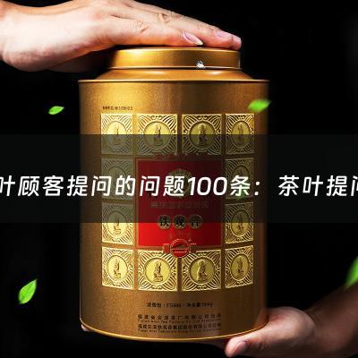 茶叶顾客提问的问题100条：茶叶提问的问题100条怎么写(茶叶问题)