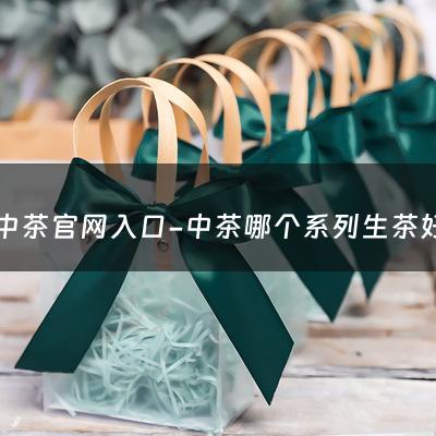 中茶官网入口-中茶哪个系列生茶好