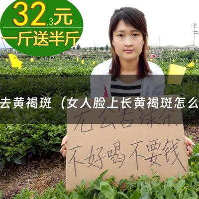 怎麼去黄褐斑（女人脸上长黄褐斑怎么消除最好）