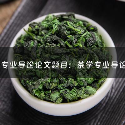 茶学专业导论论文题目：茶学专业导论论文(中国饮食文化概论题目之茶文化功能包括哪些)