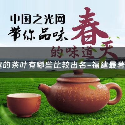 福建的茶叶有哪些比较出名-福建最著名的茶叶什么名字