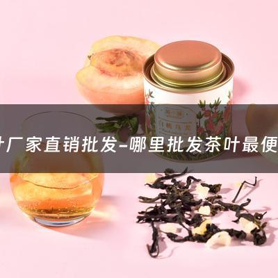 茶叶厂家直销批发-哪里批发茶叶最便宜？