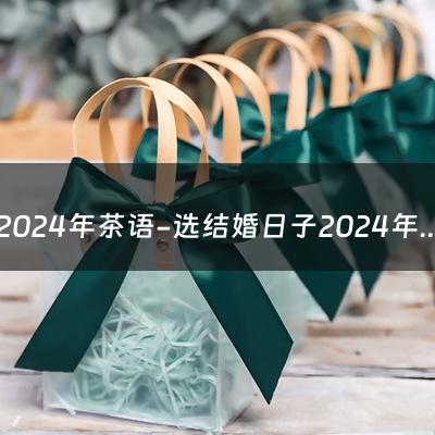 2024年茶语-选结婚日子2024年2月属马人嫁娶吉日表？