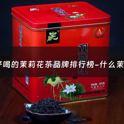 最好喝的茉莉花茶品牌排行榜-什么茉莉花茶最好喝排行榜