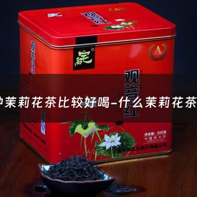 哪种茉莉花茶比较好喝-什么茉莉花茶最好喝排行榜