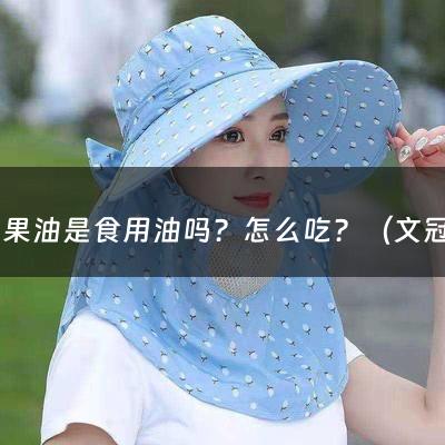 文冠果油是食用油吗？怎么吃？（文冠果油胶囊）