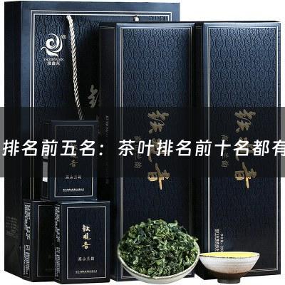 茶叶排名前五名：茶叶排名前十名都有哪些茶(中国十大顶级茶叶排名)