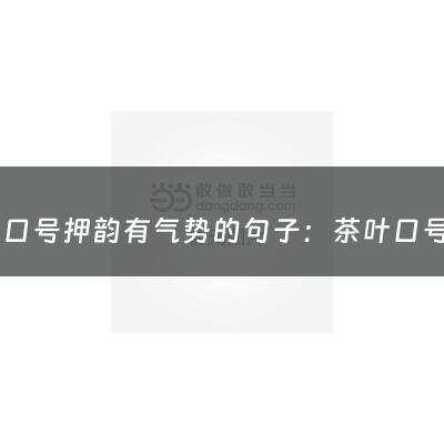 茶叶口号押韵有气势的句子：茶叶口号押韵有气势(伯韵茶业品牌口号)