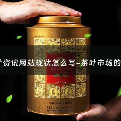 茶叶资讯网站现状怎么写-茶叶市场的现状和趋势