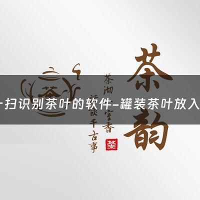 扫一扫识别茶叶的软件-罐装茶叶放入冰箱后可以拿出去晒太阳吗？