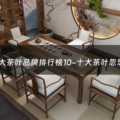 十大茶叶品牌排行榜10-十大茶叶忽悠品牌排行榜最新