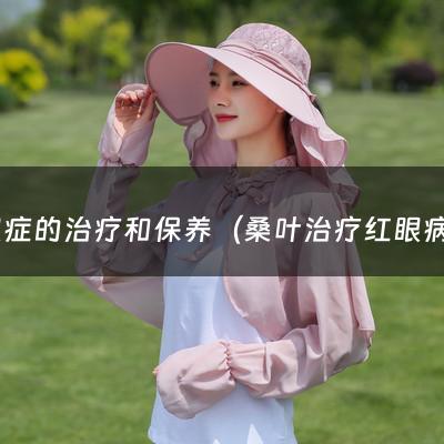 干眼症的治疗和保养（桑叶治疗红眼病的方法）