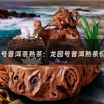 龙园号普洱茶熟茶：龙园号普洱熟茶价格(龙园号属于什么档次)