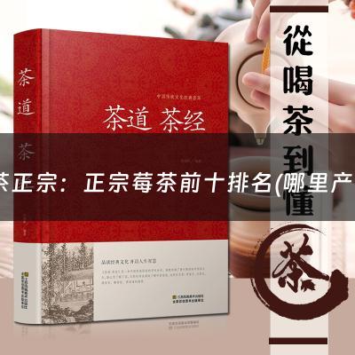 莓茶正宗：正宗莓茶前十排名(哪里产的莓茶是比较正宗的？)