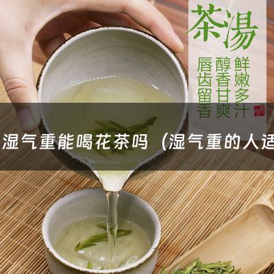 体内湿气重能喝花茶吗（湿气重的人适合喝玫瑰花茶吗玫瑰花）